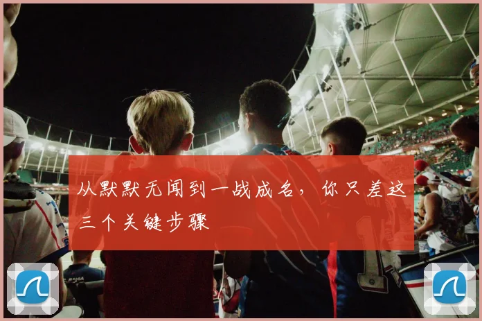 从默默无闻到一战成名，你只差这三个关键步骤