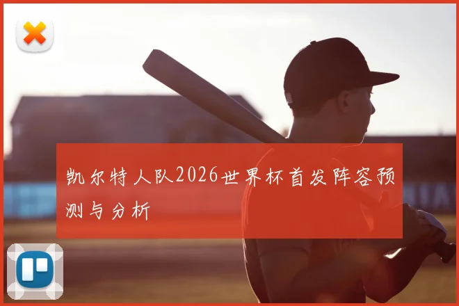 凯尔特人队2026世界杯首发阵容预测与分析