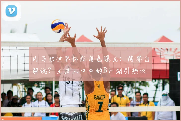 内马尔世界杯新角色曝光：跨界当解说？主持人口中的B计划引热议