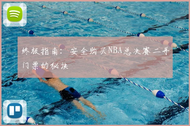 终极指南：安全购买NBA总决赛二手门票的秘诀