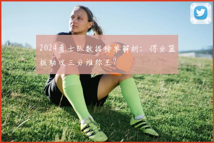 2024勇士队数据榜单解析：得分篮板助攻三分谁称王？