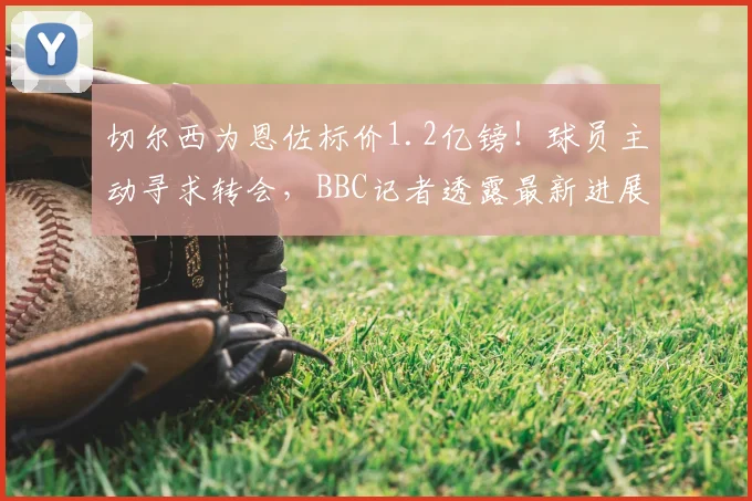 切尔西为恩佐标价1.2亿镑！球员主动寻求转会，BBC记者透露最新进展