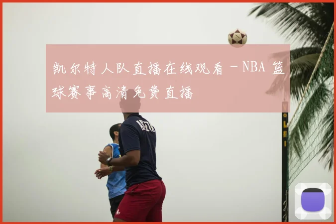 凯尔特人队直播在线观看 - NBA 篮球赛事高清免费直播