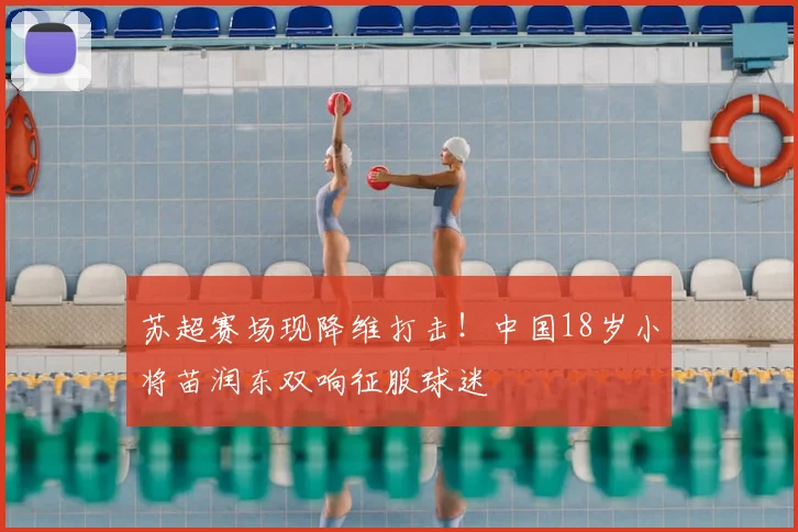 苏超赛场现降维打击！中国18岁小将苗润东双响征服球迷