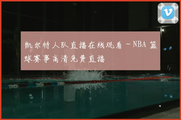 凯尔特人队直播在线观看 - NBA 篮球赛事高清免费直播