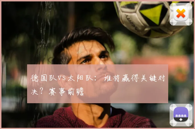 德国队vs太阳队:谁将赢得关键对决?赛事前瞻