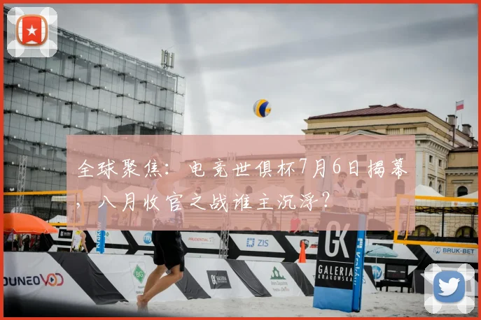 全球聚焦：电竞世俱杯7月6日揭幕，八月收官之战谁主沉浮？