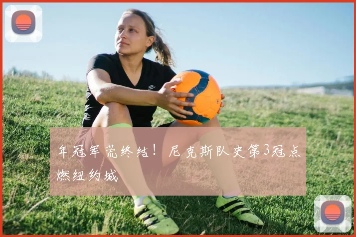 年冠军荒终结！尼克斯队史第3冠点燃纽约城