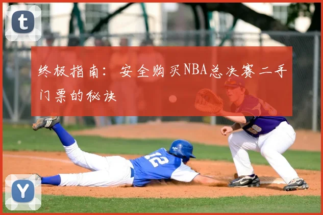 终极指南：安全购买NBA总决赛二手门票的秘诀